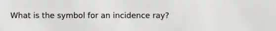 What is the symbol for an incidence ray?