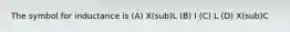 The symbol for inductance is (A) X(sub)L (B) I (C) L (D) X(sub)C