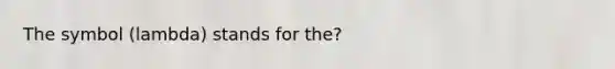 The symbol (lambda) stands for the?