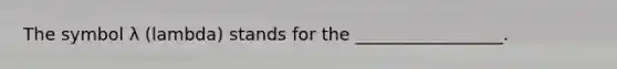 The symbol λ (lambda) stands for the _________________.