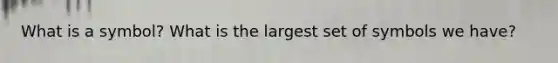 What is a symbol? What is the largest set of symbols we have?