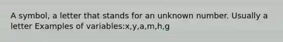 A symbol, a letter that stands for an unknown number. Usually a letter Examples of variables:x,y,a,m,h,g