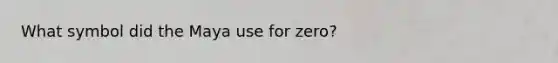 What symbol did the Maya use for zero?