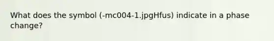 What does the symbol (-mc004-1.jpgHfus) indicate in a phase change?