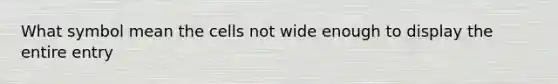 What symbol mean the cells not wide enough to display the entire entry