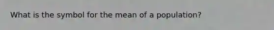 What is the symbol for the mean of a population?