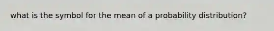 what is the symbol for the mean of a probability distribution?