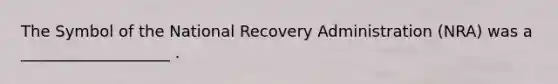 The Symbol of the National Recovery Administration (NRA) was a ___________________ .