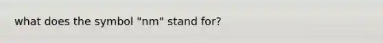 what does the symbol "nm" stand for?