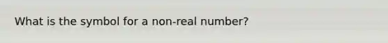 What is the symbol for a non-real number?