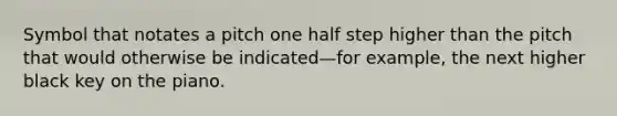 Symbol that notates a pitch one half step higher than the pitch that would otherwise be indicated—for example, the next higher black key on the piano.