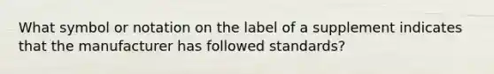 What symbol or notation on the label of a supplement indicates that the manufacturer has followed standards?