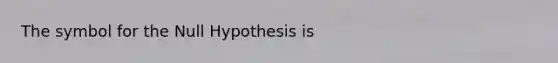 The symbol for the Null Hypothesis is