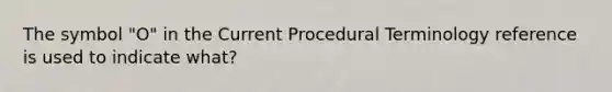 The symbol "O" in the Current Procedural Terminology reference is used to indicate what?