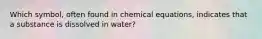 Which symbol, often found in chemical equations, indicates that a substance is dissolved in water?