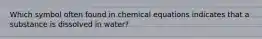 Which symbol often found in chemical equations indicates that a substance is dissolved in water?