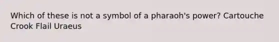 Which of these is not a symbol of a pharaoh's power? Cartouche Crook Flail Uraeus