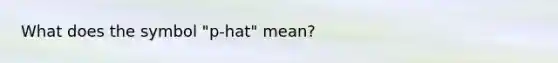 What does the symbol "p-hat" mean?