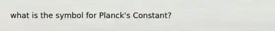 what is the symbol for Planck's Constant?