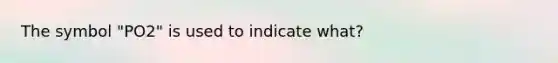 The symbol "PO2" is used to indicate what?