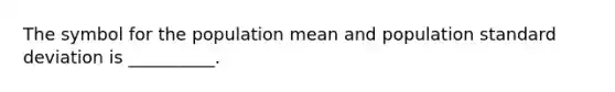 The symbol for the population mean and population <a href='https://www.questionai.com/knowledge/kqGUr1Cldy-standard-deviation' class='anchor-knowledge'>standard deviation</a> is __________.