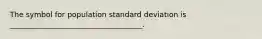 The symbol for population standard deviation is ____________________________________.