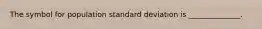 The symbol for population standard deviation is ______________.