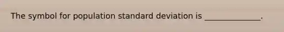 The symbol for population <a href='https://www.questionai.com/knowledge/kqGUr1Cldy-standard-deviation' class='anchor-knowledge'>standard deviation</a> is ______________.