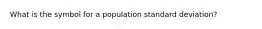 What is the symbol for a population standard deviation?