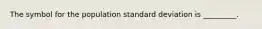 The symbol for the population standard deviation is _________.