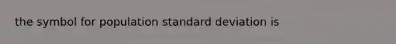 the symbol for population <a href='https://www.questionai.com/knowledge/kqGUr1Cldy-standard-deviation' class='anchor-knowledge'>standard deviation</a> is