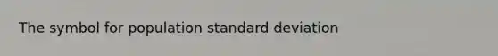 The symbol for population standard deviation