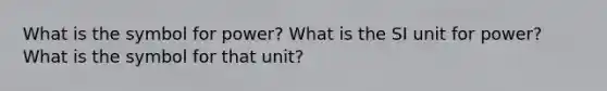 What is the symbol for power? What is the SI unit for power? What is the symbol for that unit?