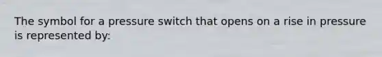 The symbol for a pressure switch that opens on a rise in pressure is represented by: