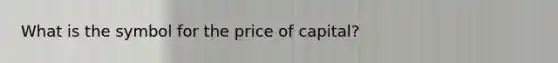 What is the symbol for the price of capital?