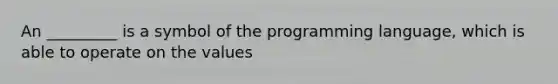 An _________ is a symbol of the programming language, which is able to operate on the values