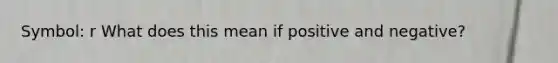 Symbol: r What does this mean if positive and negative?