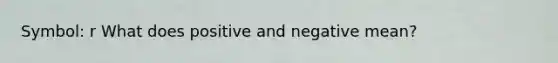 Symbol: r What does positive and negative mean?