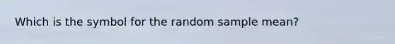 Which is the symbol for the random sample mean?