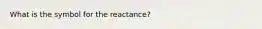 What is the symbol for the reactance?