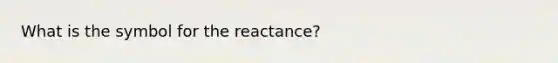 What is the symbol for the reactance?