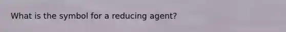 What is the symbol for a reducing agent?