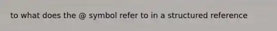 to what does the @ symbol refer to in a structured reference