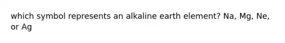 which symbol represents an alkaline earth element? Na, Mg, Ne, or Ag