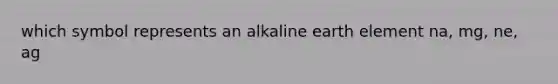 which symbol represents an alkaline earth element na, mg, ne, ag