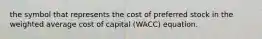 the symbol that represents the cost of preferred stock in the weighted average cost of capital (WACC) equation.