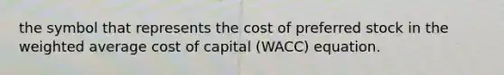 the symbol that represents the cost of preferred stock in the weighted average cost of capital (WACC) equation.