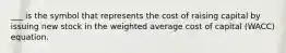 ___ is the symbol that represents the cost of raising capital by issuing new stock in the weighted average cost of capital (WACC) equation.