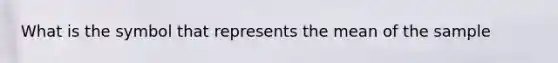 What is the symbol that represents the mean of the sample