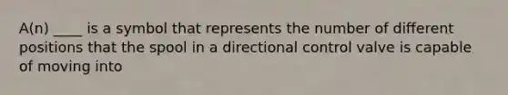 A(n) ____ is a symbol that represents the number of different positions that the spool in a directional control valve is capable of moving into